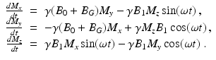 
$$\displaystyle\begin{array}{rcl} \frac{dM_{x}} {dt} & =& \gamma (B_{0} + B_{G})M_{y} -\gamma B_{1}M_{z}\sin (\omega t)\,, \\ \frac{dM_{y}} {dt} & =& -\gamma (B_{0} + B_{G})M_{x} +\gamma M_{z}B_{1}\cos (\omega t)\,, \\ \frac{dM_{z}} {dt} & =& \gamma B_{1}M_{x}\sin (\omega t) -\gamma B_{1}M_{y}\cos (\omega t)\ . {}\end{array}$$

