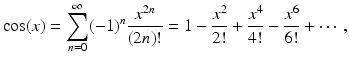 
$$\displaystyle{\cos (x) =\sum _{ n=0}^{\infty }(-1)^{n} \frac{x^{2n}} {(2n)!} = 1 -\frac{x^{2}} {2!} + \frac{x^{4}} {4!} -\frac{x^{6}} {6!} + \cdots \,,}$$
