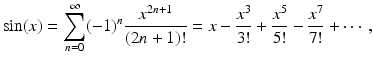 
$$\displaystyle{\sin (x) =\sum _{ n=0}^{\infty }(-1)^{n} \frac{x^{2n+1}} {(2n + 1)!} = x -\frac{x^{3}} {3!} + \frac{x^{5}} {5!} -\frac{x^{7}} {7!} + \cdots \,,}$$
