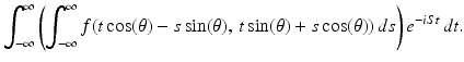 
$$\displaystyle{ \int _{-\infty }^{\infty }\left (\int _{ -\infty }^{\infty }f(t\cos (\theta ) - s\sin (\theta ),\,t\sin (\theta ) + s\cos (\theta ))\,ds\right )e^{-iSt}\,dt. }$$
