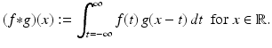 
$$\displaystyle{ (f {\ast} g)(x):=\int _{ t=-\infty }^{\infty }f(t)\,g(x - t)\,dt\ \ \mathrm{for}\ x \in \mathbb{R}. }$$
