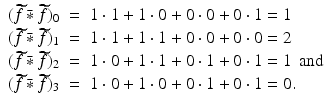 
$$\displaystyle\begin{array}{rcl} (\widetilde{f}\,\bar{ {\ast}}\,\widetilde{ f})_{0}& =& 1 \cdot 1 + 1 \cdot 0 + 0 \cdot 0 + 0 \cdot 1 = 1\, {}\\ (\widetilde{f}\,\bar{ {\ast}}\,\widetilde{ f})_{1}& =& 1 \cdot 1 + 1 \cdot 1 + 0 \cdot 0 + 0 \cdot 0 = 2\, {}\\ (\widetilde{f}\,\bar{ {\ast}}\,\widetilde{ f})_{2}& =& 1 \cdot 0 + 1 \cdot 1 + 0 \cdot 1 + 0 \cdot 1 = 1\,\ \mathrm{and} {}\\ (\widetilde{f}\,\bar{ {\ast}}\,\widetilde{ f})_{3}& =& 1 \cdot 0 + 1 \cdot 0 + 0 \cdot 1 + 0 \cdot 1 = 0. {}\\ \end{array}$$
