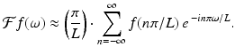 
$$\displaystyle{\mathcal{F}f(\omega ) \approx \left ( \frac{\pi } {L}\right ) \cdot \sum _{n=-\infty }^{\infty }f(n\pi /L)\,e^{\,-in\pi \omega /L}.}$$
