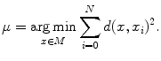$$\mu = \mathop {{ \arg }\,{ \hbox{min} }}\limits_{x \in M} \sum\limits_{i = 0}^{N} d(x,x_{i} )^{2} .$$