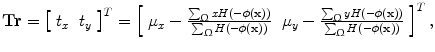 $$ {\mathbf{Tr}} = \left[ {\begin{array}{*{20}c} {t_{x} } & {t_{y} } \\ \end{array} } \right]^{T} = \left[ {\begin{array}{*{20}c} {\mu_{x} - \frac{{\sum\nolimits_{\Upomega } {xH( - \phi ({\mathbf{x))}}} }}{{\sum\nolimits_{\Upomega } {H( - \phi ({\mathbf{x))}}} }}} & {\mu_{y} - \frac{{\sum\nolimits_{\Upomega } {yH( - \phi ({\mathbf{x))}}} }}{{\sum\nolimits_{\Upomega } {H( - \phi ({\mathbf{x))}}} }}} \\ \end{array} } \right]^{T} , $$