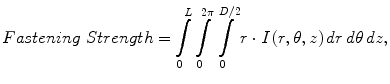 $$ Fastening\;Strength = \int\limits_{0}^{L} \int\limits_{0}^{2\pi } \int\limits_{0}^{D/2} {r \cdot I\left( {r,\theta ,z} \right)dr\,d\theta \,dz,} $$