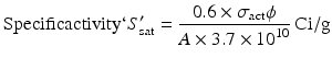 
$$ \mathrm{Specificactivity}`{S}_{\mathrm{sat}}'=\frac{0.6\times {\sigma}_{\mathrm{act}}\phi }{A\times 3.7\times {10}^{10}}\kern0.24em \mathrm{Ci}/\mathrm{g} $$
