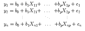 
$$ \begin{array}{l}\begin{array}{ccc}{y}_1={b}_0+{b}_1{X}_{11}+& \dots & +{b}_p{X}_{1p}+{e}_1\\ {}{y}_2={b}_0+{b}_1{X}_{21}+& \dots & +{b}_p{X}_{2p}+{e}_2\\ {}\vdots & \ddots & \vdots \end{array}\\ {}\begin{array}{ccc}{y}_n={b}_0+{b}_1{X}_{n1}+& \dots & +{b}_p{X}_{np}+{e}_n\end{array}\end{array} $$
