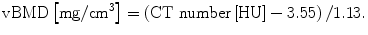 
$$ \mathrm{vBMD}\left[\mathrm{mg}/{\mathrm{cm}}^3\right]=\left(\mathrm{CT}\ \mathrm{number}\left[\mathrm{HU}\right]-3.55\right)/1.13. $$
