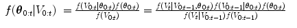 
$$\displaystyle\begin{array}{lll} f({\boldsymbol{\theta} }_{0:t}\vert V _{0:t})& = \frac{f(V _{0:t}\vert {\boldsymbol{\theta} }_{0:t})f({\boldsymbol{\theta} }_{0:t})} {f(V _{0:t})} = \frac{f(V _{t}\vert V _{0:t-1},{\boldsymbol{\theta} }_{0:t})f(V _{0:t-1}\vert {\boldsymbol{\theta} }_{0:t})f({\boldsymbol{\theta} }_{0:t})} {f(V _{t}\vert V _{0:t-1})f(V _{0:t-1})} &{}\end{array}$$
