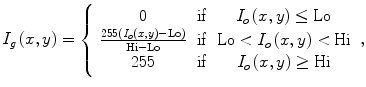 $$ {I}_g\left(x,y\right)=\left\{\begin{array}{ccc}\hfill 0\hfill & \hfill \mathrm{if}\hfill & \hfill {I}_o\left(x,y\right)\le \mathrm{Lo}\hfill \\ {}\hfill \frac{255\left({I}_o\left(x,y\right)-\mathrm{Lo}\right)}{\mathrm{Hi}-\mathrm{Lo}}\hfill & \hfill \mathrm{if}\hfill & \hfill \mathrm{Lo}<{I}_o\left(x,y\right)<\mathrm{Hi}\hfill \\ {}\hfill 255\hfill & \hfill \mathrm{if}\hfill & \hfill {I}_o\left(x,y\right)\ge \mathrm{Hi}\hfill \end{array}\right., $$