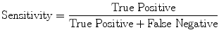 $$ \mathrm{Sensitivity}=\frac{\mathrm{True}\ \mathrm{Positive}}{\mathrm{True}\ \mathrm{Positive}+\mathrm{False}\ \mathrm{Negative}} $$
