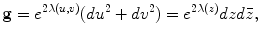 
$$\displaystyle{{\bf g} = {e}^{2\lambda (u,v)}(d{u}^{2} + d{v}^{2}) = {e}^{2\lambda (z)}dzd\bar{z},}$$
