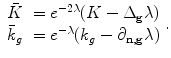 
$$\displaystyle{\begin{array} {lll}\bar{K} &={e}^{-2\lambda }(K - \Delta _{ {\bf g}}\lambda ) \cr \bar{k}_{g}&={e}^{-\lambda }(k_{g} - \partial _{ {\bf n},{\bf g}}\lambda ) \end{array} .}$$
