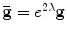 
$${\bf \bar{g}} = {e}^{2\lambda }{\bf g}$$
