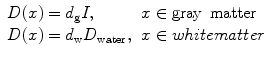 $$ \begin{array}{ll}D(x)={d}_{\mathrm{g}}I,\hfill & x\in \mathrm{gray}\kern0.5em \mathrm{matter}\hfill \\ {}D(x)={d}_{\mathrm{w}}{D}_{\mathrm{w}\mathrm{ater}},\hfill & x\in whitematter\hfill \end{array} $$