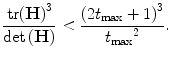 $$ \frac{\mathrm{tr}{\left(\mathbf{H}\right)}^3}{ \det \left(\mathbf{H}\right)}<\frac{{\left(2{t}_{\max }+1\right)}^3}{{t_{\max}}^2}. $$