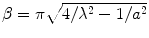 
$$ \beta =\pi \sqrt{4/{\lambda}^2-1/{a}^2} $$
