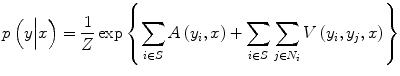 
$$ p\left(y\Big|x\right)=\frac{1}{Z} \exp \left\{{\displaystyle \sum_{i\in S}A\left({y}_i,x\right)+{\displaystyle \sum_{i\in S}{\displaystyle \sum_{j\in {N}_i}V\left({y}_i,{y}_j,x\right)}}}\right\} $$
