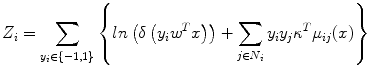 
$$ {Z}_i={\displaystyle \sum_{y_i\in \left\{-1,1\right\}}\left\{ ln\left(\delta \left({y}_i{w}^Tx\right)\right)+{\displaystyle \sum_{j\in {N}_i}{y}_i{y}_j{\kappa}^T{\mu}_{ij}(x)}\right\}} $$
