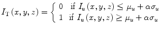 
$$ {I}_{\mathrm{T}}\left(x,y,z\right)=\left\{\begin{array}{cc}\hfill 0\hfill & \hfill\ \mathrm{if}\ {I}_{\mathrm{u}}\left(x,y,z\right)\le {\mu}_u+\alpha {\sigma}_u\hfill \\ {}\hfill 1\hfill & \hfill \mathrm{if}\ {I}_{\mathrm{u}}\left(x,y,z\right)\ge {\mu}_u+\alpha {\sigma}_u\hfill \end{array}\right. $$
