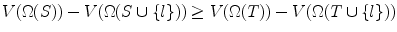 
$$\displaystyle{ V (\Omega (S)) - V (\Omega (S \cup \{ l\})) \geq V (\Omega (T)) - V (\Omega (T \cup \{ l\})) }$$
