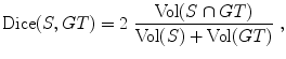 $$\displaystyle{ \mathrm{ Dice}(S,GT) = 2\ \frac{\text{Vol}(S \cap GT)} {\text{Vol}(S) + \text{Vol}(GT)}\ , }$$