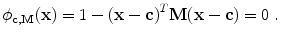 $$\displaystyle{ \phi _{ {\bf c},{\bf M}}({\bf x}) = 1 - {({\bf x} -{\bf c})}^{T}{\bf M}({\bf x} -{\bf c}) = 0\ . }$$