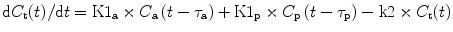 
$$ \mathrm{d}{C}_{\mathrm{t}}(t)/\mathrm{d}t=\mathrm{K}{1}_{\mathrm{a}}\times {C}_{\mathrm{a}}\left(t-{\tau}_{\mathrm{a}}\right)+\mathrm{K}{1}_{\mathrm{p}}\times {C}_{\mathrm{p}}\left(t-{\tau}_{\mathrm{p}}\right)-\mathrm{k}2\times {C}_{\mathrm{t}}(t) $$
