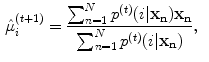 $$\begin{aligned} \hat{\mu }_i^{(t+1)}&= \frac{\sum ^N_{n=1} p^{(t)} (i|\mathbf {x_n})\mathbf {x_n}}{\sum ^N_{n=1} p^{(t)} (i|\mathbf {x_n})},\end{aligned}$$