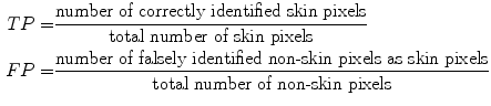 $$\begin{aligned} TP =&\frac{\text {number of correctly identified skin pixels}}{\text {total number of skin pixels}} \nonumber \\ FP =&\frac{\text {number of falsely identified non-skin pixels as skin pixels}}{\text {total number of non-skin pixels}} \end{aligned}$$