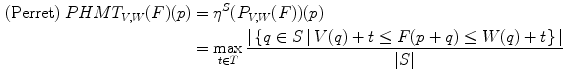 $$\begin{aligned} \mathrm{(Perret) } \; PHMT_{V,W}(F)(p)&=\eta ^S(P_{V,W}(F))(p) \nonumber \\&= \max _{t\in T} \frac{ |\left\{ q \in S \, | \, V(q)+t\le F(p+q)\le W(q)+t\right\} |}{|S|} \end{aligned}$$