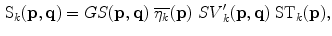 $$\begin{aligned} \mathrm {S}_k(\mathbf {{p}},\mathbf {{q}}) = GS(\mathbf {{p}},\mathbf {{q}}) ~\overline{\eta _k}(\mathbf {{p}}) ~{SV}^{\prime }_k(\mathbf {{p}},\mathbf {{q}}) ~ \mathrm {ST}_k(\mathbf {{p}}), \end{aligned}$$