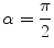 $$\alpha = \dfrac{\pi }{2}$$