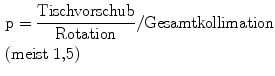 $\begin{aligned}&\text{p} = \frac{\text{Tischvorschub}}{\text{Rotation}} / \text{Gesamtkollimation}\\ & ( \text{meist}\ 1{,}5 )\end{aligned} $