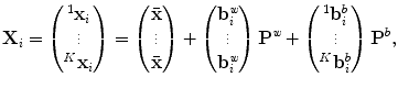 $$ \mathbf {X}_i= \begin{pmatrix} ^{1}\mathbf {x}_i \\ \vdots \\ ^{K}\mathbf {x}_i \end{pmatrix} = \begin{pmatrix} \bar{\mathbf {x}} \\ \vdots \\ \bar{\mathbf {x}} \\ \end{pmatrix} + \begin{pmatrix} \mathbf {b}_i^\textit{w} \\ \vdots \\ \mathbf {b}_i^\textit{w} \\ \end{pmatrix} \mathbf {P}^\textit{w} + \begin{pmatrix} ^{1}\mathbf {b}_i^b \\ \vdots \\ ^{K}\mathbf {b}_i^b \\ \end{pmatrix} \mathbf {P}^b, $$