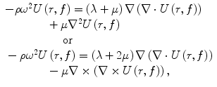 
$$ \begin{array}{l}-\rho {\omega}^2U\left(r,f\right)=\left(\lambda +\mu \right)\nabla \left(\nabla \cdot U\left(r,f\right)\right)\\ {}\kern3.72em +\mu {\nabla}^2U\left(r,f\right)\\ {}\kern5.16em \mathrm{or}\\ {}-\rho {\omega}^2U\left(r,f\right)=\left(\lambda +2\mu \right)\nabla \left(\nabla \cdot U\left(r,f\right)\right)\\ {}\kern3.72em -\mu \nabla \times \left(\nabla \times U\left(r,f\right)\right),\end{array} $$
