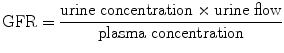 
$$ \mathrm{GFR}=\frac{\mathrm{urine}\;\mathrm{concentration} \times \mathrm{urine}\;\mathrm{flow}}{\mathrm{plasma}\;\mathrm{concentration}} $$
