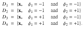 $$\displaystyle\begin{array}{rcl} D_{1}& =& \{{\mathbf{x}},\quad \phi _{1} = -1\quad \mbox{ and}\quad \phi _{2} = -1\} \\ D_{2}& =& \{{\mathbf{x}},\quad \phi _{1} = -1\quad \mbox{ and}\quad \phi _{2} = +1\} \\ D_{3}& =& \{{\mathbf{x}},\quad \phi _{1} = +1\quad \mbox{ and}\quad \phi _{2} = -1\} \\ D_{4}& =& \{{\mathbf{x}},\quad \phi _{1} = +1\quad \mbox{ and}\quad \phi _{2} = +1\}.{}\end{array}$$