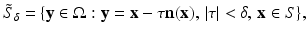 $$\displaystyle{ \tilde{S}_{\delta } =\{ \mathbf{y} \in \Omega: \mathbf{y} = {\mathbf{x}} -\tau \mathbf{n}({\mathbf{x}}),\,\vert \tau \vert <\delta,\,{\mathbf{x}} \in S\}, }$$