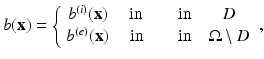 $$\displaystyle{ b({\mathbf{x}}) = \left \{\begin{array}{c@{\quad \mbox {in}\quad }c} b^{(i)}({\mathbf{x}})\quad \mbox{ in}\quad & D \\ b^{(e)}({\mathbf{x}})\quad \mbox{ in}\quad &\Omega \setminus D \end{array} \right., }$$