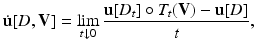 $$\displaystyle{ \dot{\mathbf{u}}[D,\mathbf{V}] =\lim _{t\downarrow 0}\frac{\mathbf{u}[D_{t}] \circ T_{t}(\mathbf{V}) -\mathbf{u}[D]} {t}, }$$