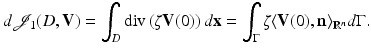 $$\displaystyle{ d\mathcal{J}_{1}(D,\mathbf{V}) =\int _{D}{\mathrm{div}}\left (\zeta \mathbf{V}(0)\right )d{\mathbf{x}} =\int _{\Gamma }\zeta \langle \mathbf{V}(0),\mathbf{n}\rangle _{\mathbb{R}^{n}}d\Gamma. }$$