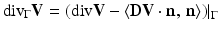 $$\displaystyle{ {\mathrm{div}}_{\Gamma }\mathbf{V} = \left.\left ({\mathrm{div}}\mathbf{V} -\langle \mathbf{D}\mathbf{V} \cdot \mathbf{n},\,\mathbf{n}\rangle \right )\right \vert _{\Gamma } }$$