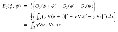 $$\displaystyle\begin{array}{rcl} B_{\gamma }(\phi,\:\psi )& =& \frac{1} {2}\bigg\{Q_{\gamma }(\phi +\psi ) - Q_{\gamma }(\phi ) - Q_{\gamma }(\psi )\bigg\} \\ & =& \frac{1} {2}\bigg\{\int _{\Omega }\big(\gamma \vert \nabla (u + v)\vert ^{2} -\gamma \vert \nabla u\vert ^{2} -\gamma \vert \nabla v\vert ^{2}\big)\:dx\bigg\} \\ & =& \int _{\Omega }\gamma \nabla u \cdot \nabla v\:dx, {}\end{array}$$