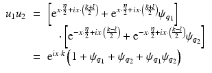 $$\displaystyle\begin{array}{rcl} u_{1}u_{2}& =& \left [{\mathrm{e}}^{x\cdot \frac{\eta }{2} +ix\cdot \left (\frac{k+l} {2} \right )} + {\mathrm{e}}^{x\cdot \frac{\eta }{ 2} +ix\cdot \left (\frac{k+l} {2} \right )}\psi _{q_{ 1}}\right ] {}\\ & & \quad \cdot \left [{\mathrm{e}}^{-x\cdot \frac{\eta }{2} +ix\cdot \left (\frac{k-l} {2} \right )} + {\mathrm{e}}^{-x\cdot \frac{\eta }{ 2} +ix\cdot \left (\frac{k-l} {2} \right )}\psi _{q_{ 2}}\right ] {}\\ & =& {\mathrm{e}}^{ix\cdot k}\left (1 +\psi _{ q_{1}} +\psi _{q_{2}} +\psi _{q_{1}}\psi _{q_{2}}\right ) {}\\ \end{array}$$