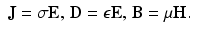 $$\displaystyle\begin{array}{rcl} \mathbf{J} =\sigma \mathbf{E},\,\mathbf{D} =\epsilon \mathbf{E},\,\mathbf{B} =\mu \mathbf{H}.& &{}\end{array}$$