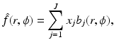 $$\displaystyle{ \hat{f}(r,\phi ) =\sum _{ j=1}^{J}x_{ j}b_{j}(r,\phi ), }$$