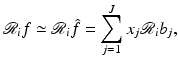 $$\displaystyle{ \mathcal{R}_{i}f \simeq \mathcal{R}_{i}\hat{f} =\sum _{ j=1}^{J}x_{ j}\mathcal{R}_{i}b_{j}, }$$