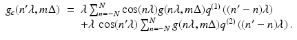 $$\displaystyle\begin{array}{rcl} g_{c}(n^{{\prime}}\lambda,m\Delta )& =& \lambda \sum _{ n=-N}^{N}\cos (n\lambda )g(n\lambda,m\Delta )q^{(1)}\left ((n^{{\prime}}- n)\lambda \right ) \\ & & +\lambda \,\cos (n^{{\prime}}\lambda )\sum _{ n=-N}^{N}g(n\lambda,m\Delta )q^{(2)}\left ((n^{{\prime}}- n)\lambda \right ).{}\end{array}$$